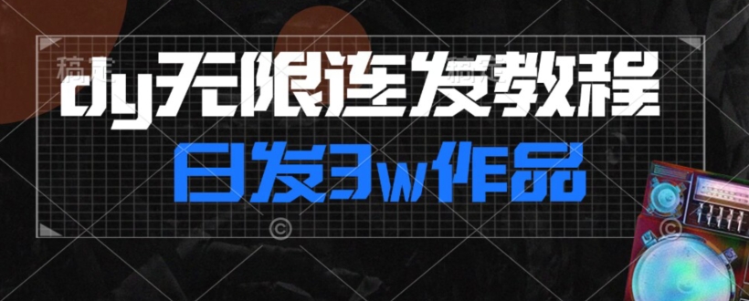 首发dy无限连发连怼来了，日发3w作品涨粉30w【仅揭秘】-升阶有道