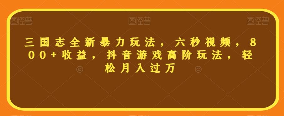 三国志全新暴力玩法，六秒视频，800+收益，抖音游戏高阶玩法，轻松月入过万【揭秘】-升阶有道