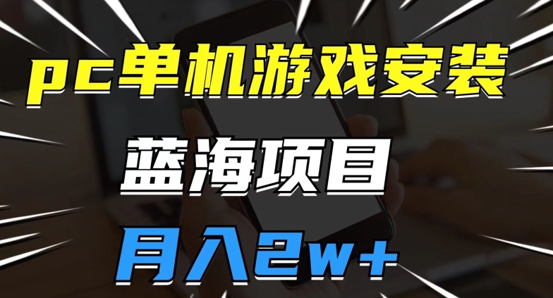 pc单机游戏安装包，蓝海项目，操作简单，小白可直接上手，月入2w【揭秘】-升阶有道