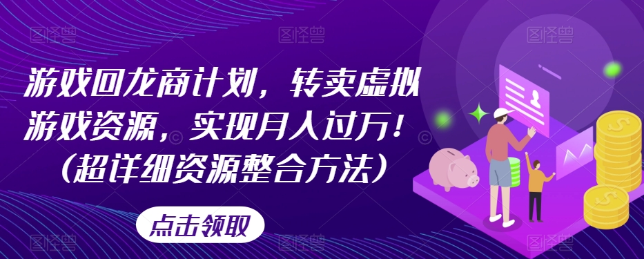 游戏回龙商计划，转卖虚拟游戏资源，实现月入过万！(超详细资源整合方法)-升阶有道