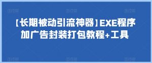 【长期被动引流神器】EXE程序加广告封装打包教程+工具-升阶有道