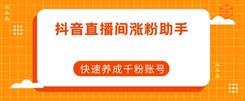 抖音直播间涨粉助手，快速养成千粉账号-升阶有道