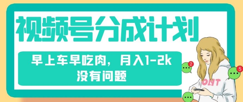 视频号分成计划，纯搬运不需要剪辑去重，早上车早吃肉，月入1-2k没有问题-升阶有道
