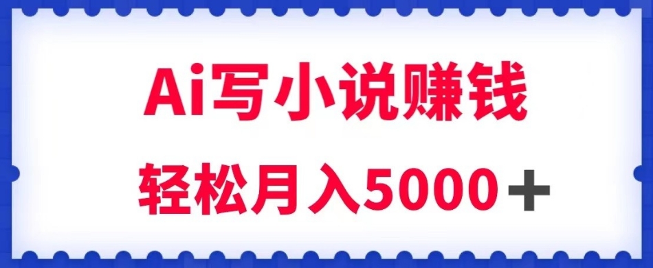用Ai写原创小说赚钱，每天2-3小时，轻松月入5k＋【揭秘】-升阶有道