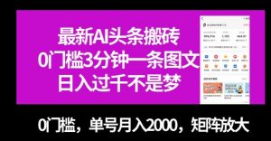 最新AI头条搬砖，0门槛3分钟一条图文，0门槛，单号月入2000，矩阵放大【揭秘】-升阶有道