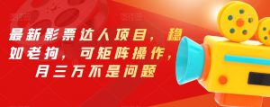 最新影票达人项目，稳如老狗，可矩阵操作，月三万不是问题【揭秘】-升阶有道