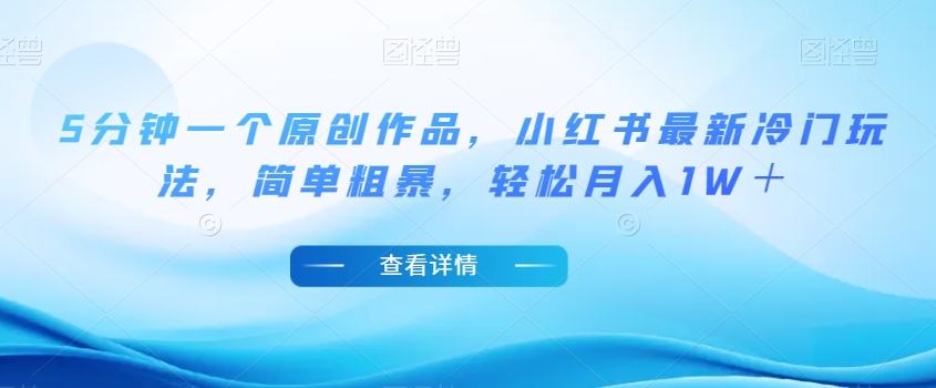 5分钟一个原创作品，小红书最新冷门玩法，简单粗暴，轻松月入1W＋【揭秘】-升阶有道