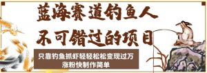 蓝海赛道钓鱼人不可错过的项目,只靠钓鱼抓虾轻轻松松变现过万,涨粉快制作简单【揭秘】-升阶有道