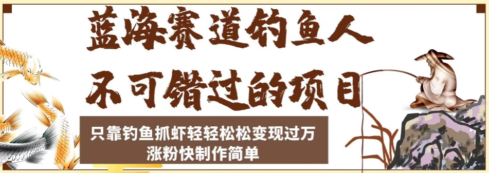 蓝海赛道钓鱼人不可错过的项目，只靠钓鱼抓虾轻轻松松变现过万，涨粉快制作简单【揭秘】-升阶有道