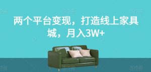 两个平台变现，打造线上家具城，月入3W+【揭秘】-升阶有道
