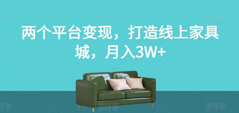 两个平台变现，打造线上家具城，月入3W+【揭秘】-升阶有道