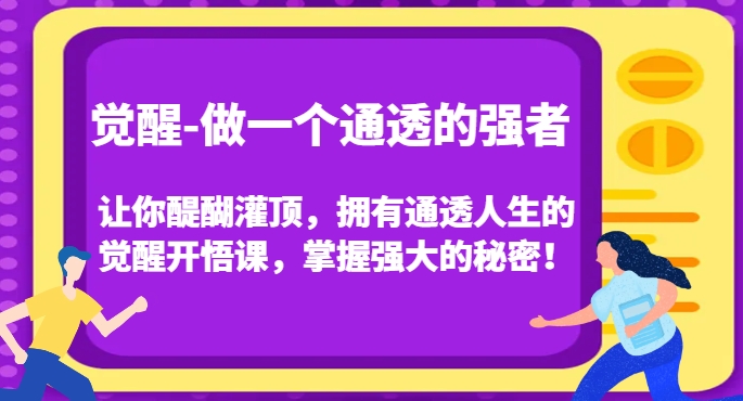 觉醒-做一个通透的强者，让你醍醐灌顶，拥有通透人生的觉醒开悟课，掌握强大的秘密！-升阶有道