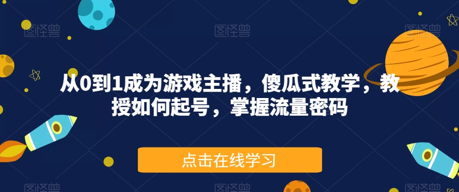 从0到1成为游戏主播，傻瓜式教学，教授如何起号，掌握流量密码-升阶有道