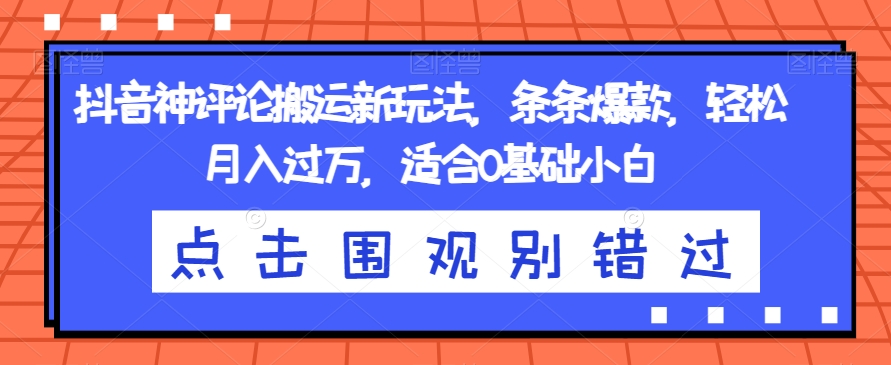 抖音神评论搬运新玩法，条条爆款，轻松月入过万，适合0基础小白【揭秘】-升阶有道