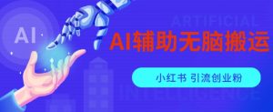 AI辅助无脑搬运小红薯爆款笔记矩阵操作无限引流创业粉【揭秘】-升阶有道