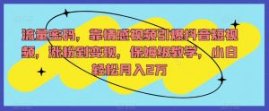 流量密码,靠情感视频引爆抖音短视频,涨粉到变现,保姆级教学,小白轻松月入2万【揭秘】-升阶有道