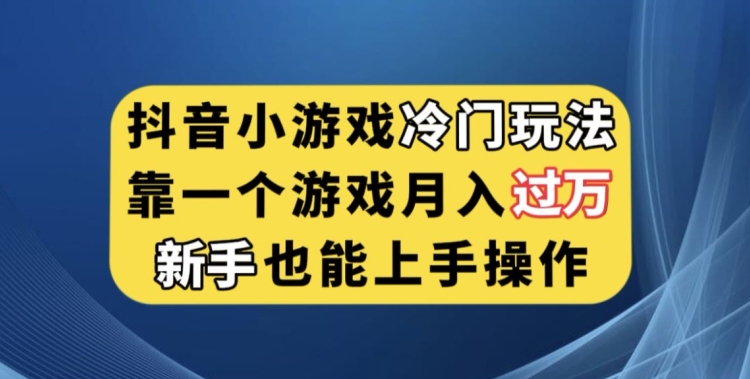 抖音小游戏冷门玩法，靠一个游戏月入过万，新手也能轻松上手【揭秘】-升阶有道