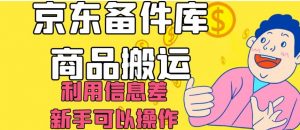 京东备件库商品搬运,利用信息差,新手可以操作日入200+【揭秘】-升阶有道