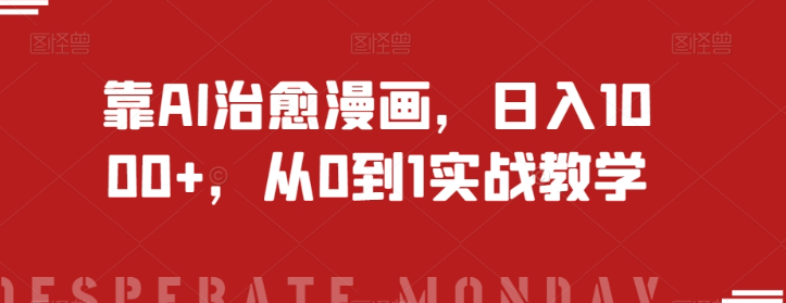 靠AI治愈漫画，日入1000+，从0到1实战教学【揭秘】-升阶有道