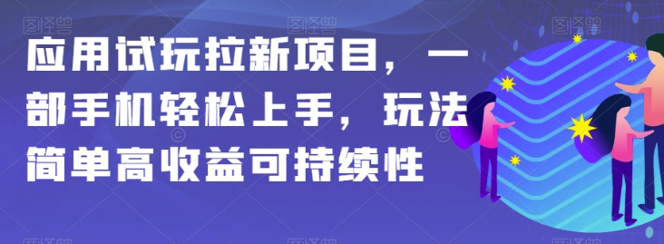 应用试玩拉新项目，一部手机轻松上手，玩法简单高收益可持续性【揭秘】-升阶有道