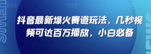 抖音最新爆火赛道玩法，几秒视频可达百万播放，小白必备（附素材）【揭秘】-升阶有道