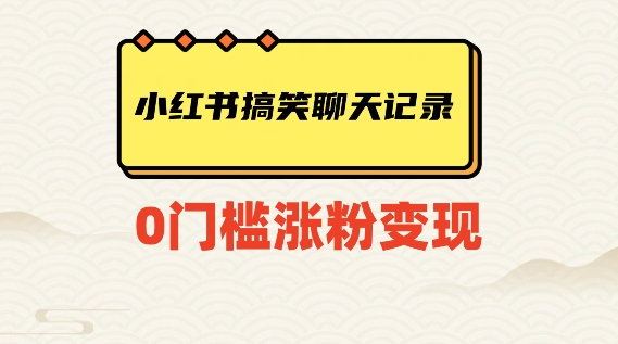 小红书搞笑聊天记录快速爆款变现项目100+【揭秘】-升阶有道