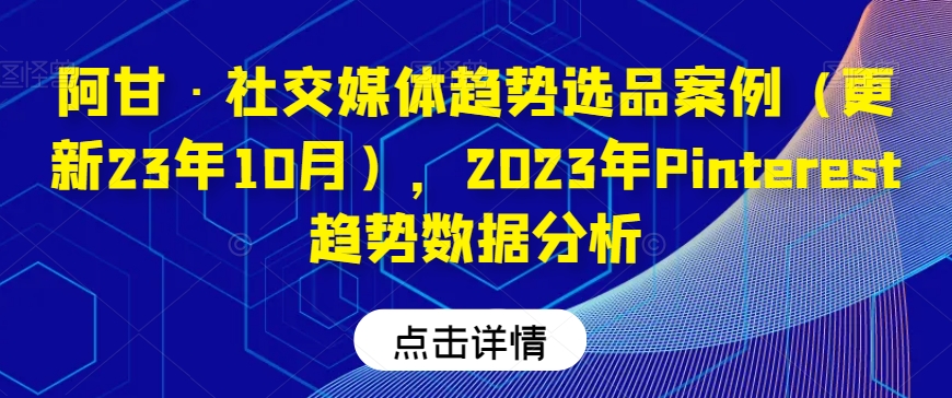 阿甘·社交媒体趋势选品案例（更新23年10月），2023年Pinterest趋势数据分析-升阶有道