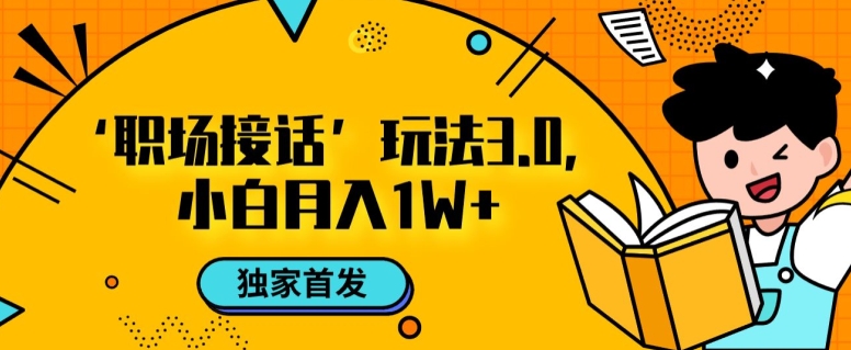 职场接话3.0玩法，小白易上手，暴力变现月入1w【揭秘】-升阶有道
