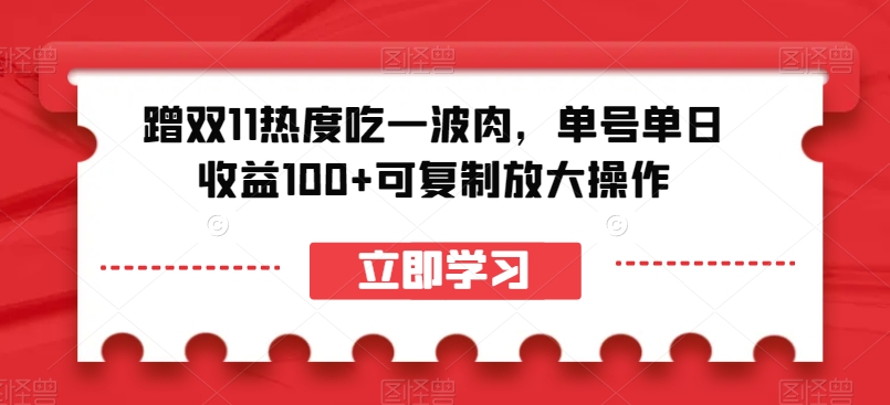 蹭双11热度吃一波肉，单号单日收益100+可复制放大操作【揭秘】-升阶有道