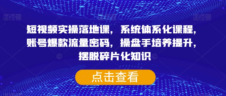 短视频实操落地课，系统体系化课程，账号爆款流量密码，操盘手培养提升，摆脱碎片化知识-升阶有道