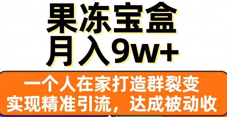 果冻宝盒，一个人在家打造群裂变，实现精准引流，达成被动收入，月入9w+-升阶有道