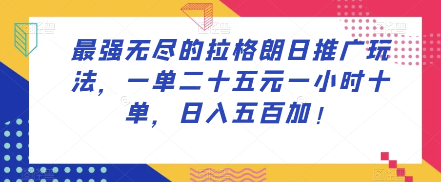 最强无尽的拉格朗日推广玩法，一单二十五元一小时十单，日入五百加！-升阶有道