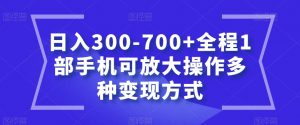 日入300-700+全程1部手机可放大操作多种变现方式【揭秘】-升阶有道