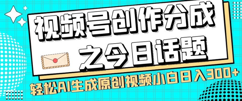 视频号创作分成之今日话题，两种方法，轻松AI生成原创视频，小白日入300+-升阶有道