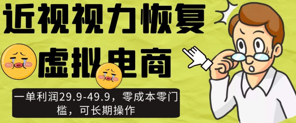 近视视力恢复虚拟电商，一单利润29.9-49.9，零成本零门槛，可长期操作【揭秘】-升阶有道