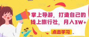 掌上导游，打造自己的线上旅行社，月入3W+【揭秘】-升阶有道