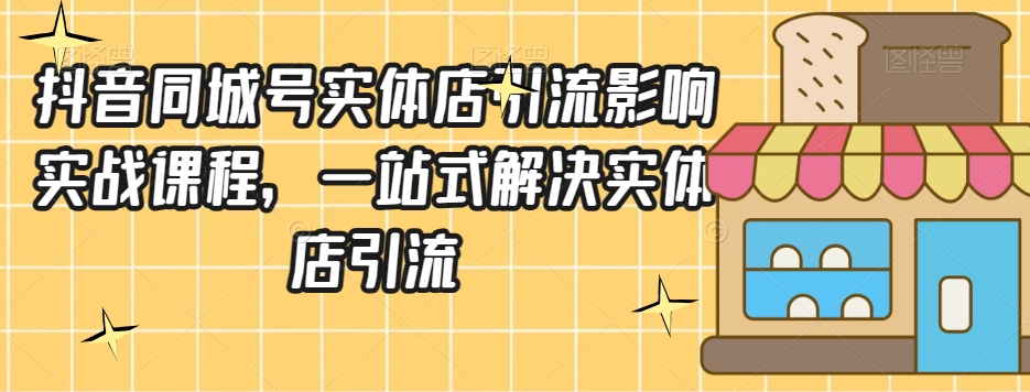 抖音同城号实体店引流营销实战课程，一站式解决实体店引流-升阶有道