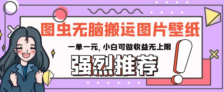 图虫无脑搬运图片壁纸，一单一元，小白可做收益无上限【揭秘】-升阶有道