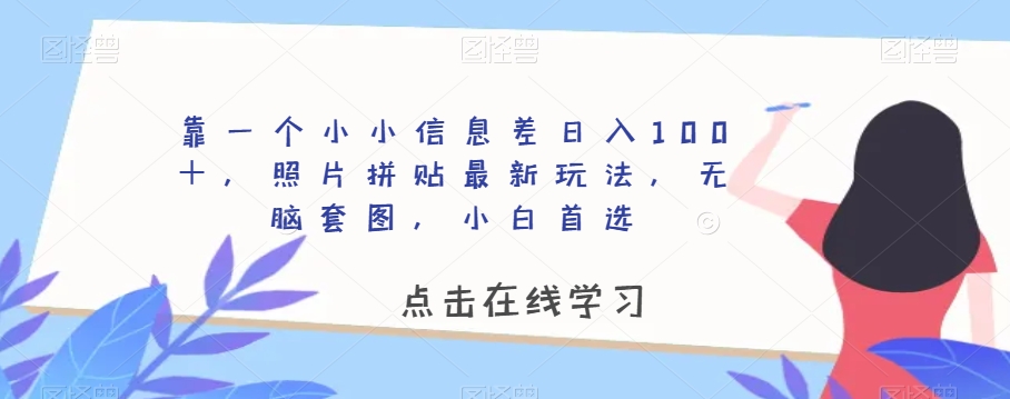 靠一个小小信息差日入100＋，照片拼贴最新玩法，无脑套图，小白首选【揭秘】-升阶有道