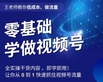 王老师教你低成本、做流量，零基础学做视频号，0-1快速抓住视频号流量-升阶有道