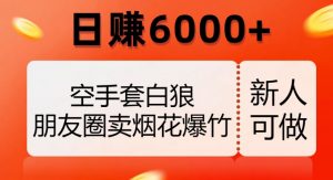 空手套白狼,朋友圈卖烟花爆竹,日赚6000+【揭秘】-升阶有道
