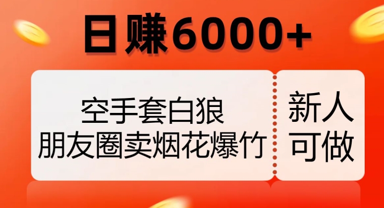 空手套白狼，朋友圈卖烟花爆竹，日赚6000+【揭秘】-升阶有道