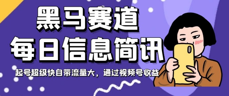 黑马赛道每日信息简讯，起号超级快自带流量大，通过视频号收益【揭秘】-升阶有道
