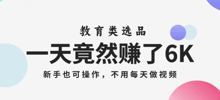 一天竟然赚了6000多，教育类选品，新手也可操作，更不用每天做短视频【揭秘】-升阶有道