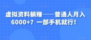 虚拟资料躺赚——普通人月入6000+？一部手机就行！-升阶有道