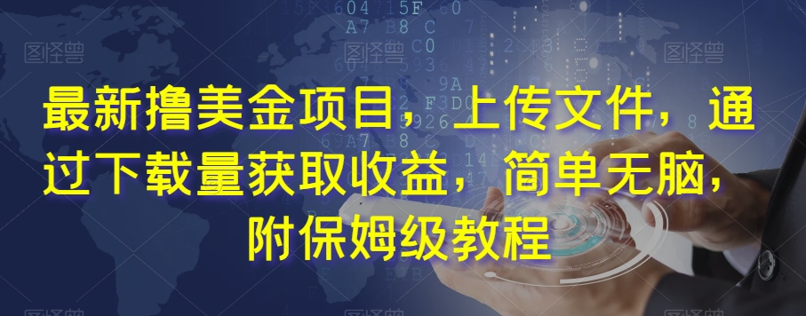 最新撸美金项目，上传文件，通过下载量获取收益，简单无脑，附保姆级教程【揭秘】-升阶有道