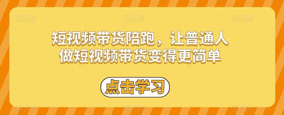 短视频带货陪跑，让普通人做短视频带货变得更简单-升阶有道