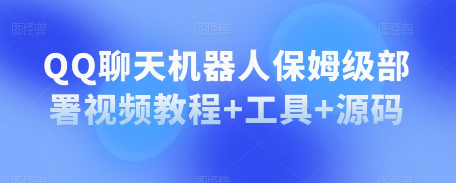 QQ聊天机器人保姆级部署视频教程+工具+源码-升阶有道
