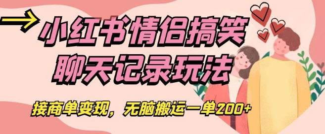 小红书情侣搞笑聊天记录玩法，接商单变现，无脑搬运一单200+【揭秘】-升阶有道