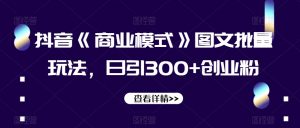 抖音《商业模式》图文批量玩法，日引300+创业粉【揭秘】-升阶有道